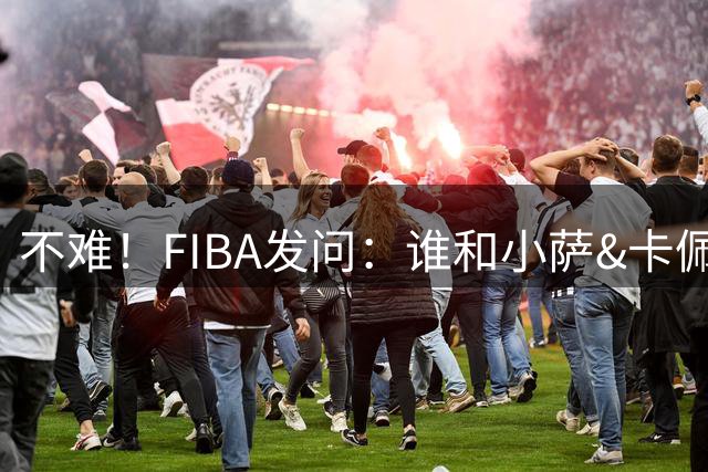 不难！FIBA发问：谁和小萨&卡佩拉&巴图姆&阿夫迪亚都做过队友？
